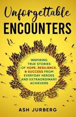 Unforgettable Encounters: Inspiring True Stories of Hope, Resilience, & Success From Everyday Heroes and Extraordinary Achievers