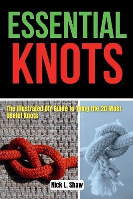 Essential Knots: The Illustrated DIY Guide to Tying the 20 Most Useful Knots - Nick L Shaw - cover