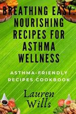 Breathing Easy: Nourishing Recipes for Asthma Wellness: Asthma-Friendly Recipes Cookbook