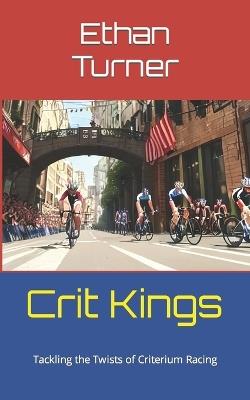 Crit Kings: Tackling the Twists of Criterium Racing - Ethan Turner - cover