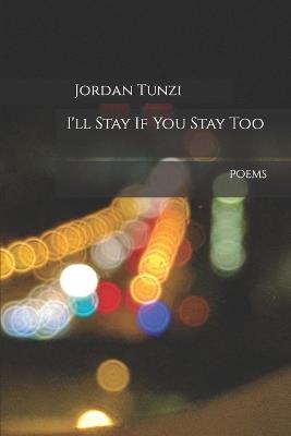 I'll Stay If You Stay Too: Poems - Jordan Tunzi - cover