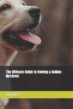 The Ultimate Guide to Owning a Golden Retriever