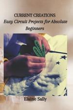 Current Creations: Easy Circuit Projects for Absolute Beginners