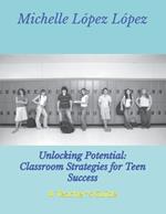 Unlocking Potential: Classroom Strategies for Teen Success: A Teacher's Guide