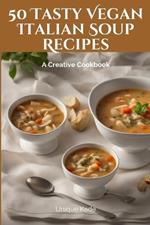 50 Tasty Vegan Italian Soup Recipes: A Creative Cookbook