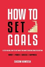 How to Set Goals: 6 Step No Bull Way to Get What You Want Starting from the Bottom