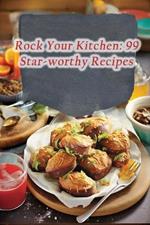 Rock Your Kitchen: 99 Star-worthy Recipes