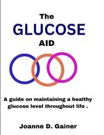 The Glucose Aid: A guide on maintaining a healthy glucose level throughout life .