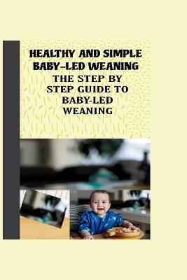 Healthy and Simple Baby-Led Weaning: The Step by Step Guide to Baby-Led Weaning - Laura S Benett - cover