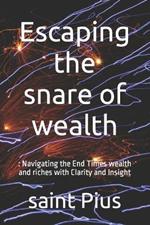 Escaping the snare of wealth: : Navigating the End Times wealth and riches with Clarity and Insight