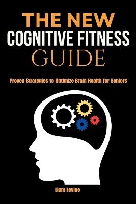 The New Cognitive Fitness Guide: Proven Strategies to Optimize Brain Health for Seniors - Liam Levine - cover