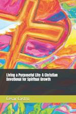 Living a Purposeful Life: A Christian Devotional for Spiritual Growth
