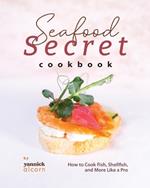 Seafood Secret Cookbook: How to Cook Fish, Shellfish, and More Like a Pro