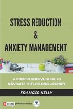 Stress Reduction & Anxiety Management: A Comprehensive Guide to Navigate the Lifelong Journey