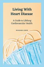 Living With Heart Disease: A Guide to Lifelong Cardiovascular Health
