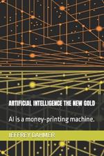 Artificial Intelligence the New Gold: AI is a money-printing machine.