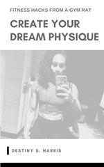 Create Your Dream Physique: Fitness Hacks From A Gym Rat