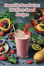 Smoothie Revolution: 100 Plant-Based Recipes