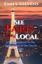 See Paris Like A Local: A Traveler's Guide To The Hidden Gems Of The City Of Light