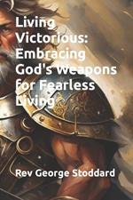 Living Victorious: Embracing God's Weapons for Fearless Living