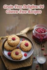 Grain-Free Delights: 94 Gluten-Free Recipes