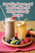 Smoothie, Dessert, and Breakfast Bliss: 96 Dialysis-Friendly Recipes