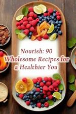 Nourish: 90 Wholesome Recipes for a Healthier You