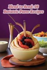 Blend to Bend: 98 Bariatric Puree Recipes