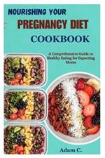 Nourishing Your Pregnancy Diet Cookbook: A Comprehensive Guide to Healthy Eating for Expecting Moms