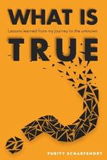 What is True?: Lessons learned from my journey to the unknown