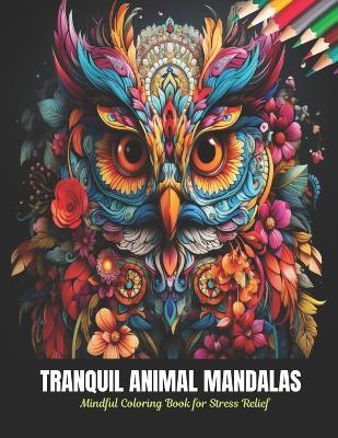 Tranquil Animal Mandalas: Mindful Coloring Book for Stress Relief, 50 Pages, 8.5 x 11 inches - Calvin A Martinez - cover