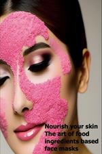 Nourish Your Skin: The Art of Food Ingredients-Based Face Masks