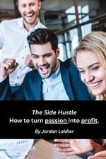 The Side Hustle How to turn passion into profit.