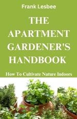 The Apartment Gardener's Handbook: How to cultivate nature indoors