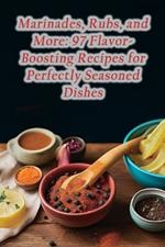 Marinades, Rubs, and More: 97 Flavor-Boosting Recipes for Perfectly Seasoned Dishes