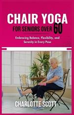 Chair Yoga for Seniors Over 60: Embracing Balance, Flexibility, and Serenity in Every Pose