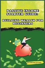 Passive Income Starter Guide: Building Wealth for Beginners: financial freedom