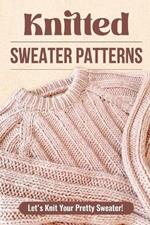 Knitted Sweater Patterns: Let's Knit Your Pretty Sweater!: Knit Clothes Tutorials