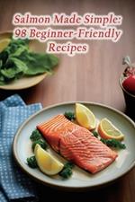 Salmon Made Simple: 98 Beginner-Friendly Recipes