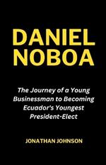 Daniel Noboa: The Journey of a Young Businessman to Becoming Ecuador's Youngest President-Elect