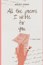All the poems I wrote for you: A love poetry compilation