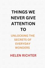 Things We Never Give Attention to: Unlocking the Secrets of Everyday Wonders