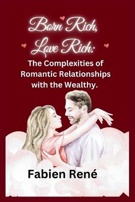 Born Rich, Love Rich: The Complexities of Romantic Relationships with the Wealthy - Fabien René - cover