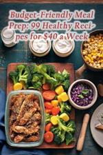 Budget-Friendly Meal Prep: 99 Healthy Recipes for $40 a Week