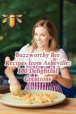 Buzzworthy Bee Recipes from Asheville: 100 Delightful Creations