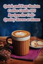 Quick and Easy Barista Coffee Guide: 102 Recipes for Café-Quality Brews at Home