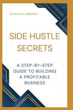 Side Hustle Secrets: A Step-by-Step Guide to Building a Profitable Business
