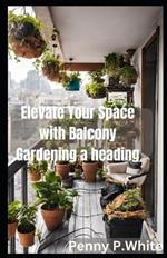 Elevate Your Space with Balcony Gardening: Grow Beautiful Flowers and Herbs Effortlessly