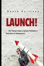 Launch.....: The Ultimate Guide to Amazon Publishing: A Must-Have for Entrepreneurs
