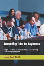 Accounting Tutor for Beginners: Simple Approach To Understanding and Learning Accounting By Any One